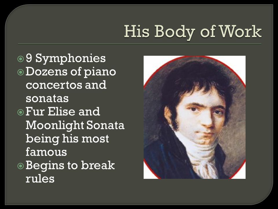  9 Symphonies  Dozens of piano concertos and sonatas  Fur Elise and Moonlight Sonata being his most famous  Begins to break rules