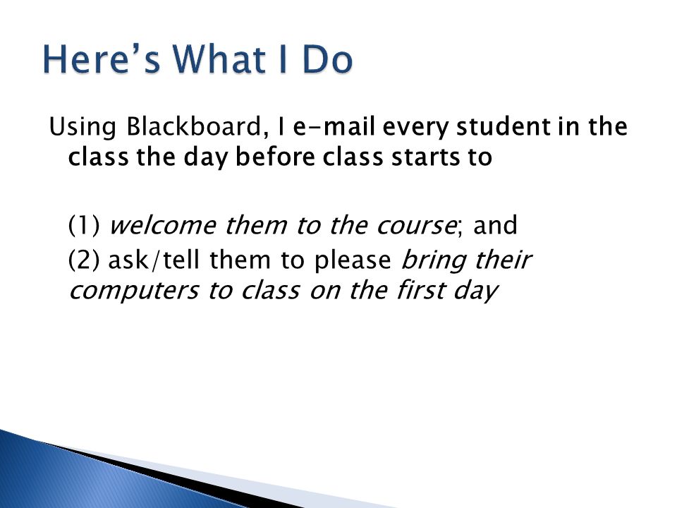 Using Blackboard, I  every student in the class the day before class starts to (1) welcome them to the course; and (2) ask/tell them to please bring their computers to class on the first day