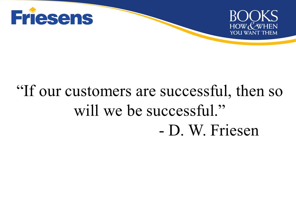 If our customers are successful, then so will we be successful. - D. W. Friesen