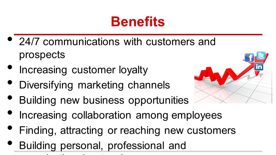 Benefits 24/7 communications with customers and prospects Increasing customer loyalty Diversifying marketing channels Building new business opportunities Increasing collaboration among employees Finding, attracting or reaching new customers Building personal, professional and organizational networks