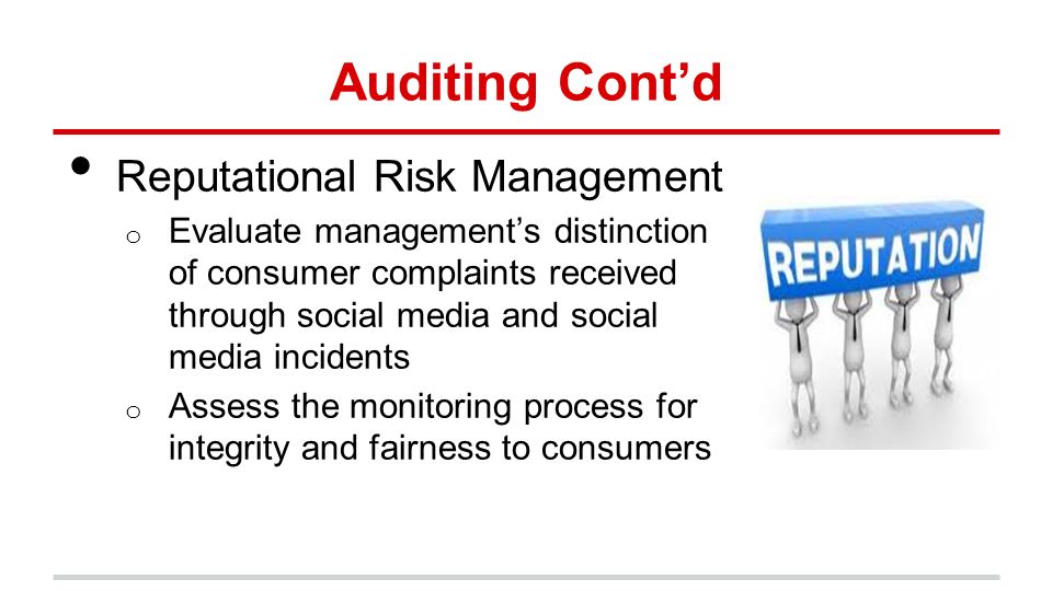 Auditing Cont’d Reputational Risk Management o Evaluate management’s distinction of consumer complaints received through social media and social media incidents o Assess the monitoring process for integrity and fairness to consumers
