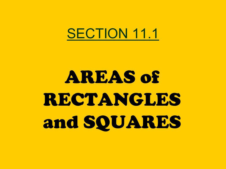 SECTION 11.1 AREAS of RECTANGLES and SQUARES