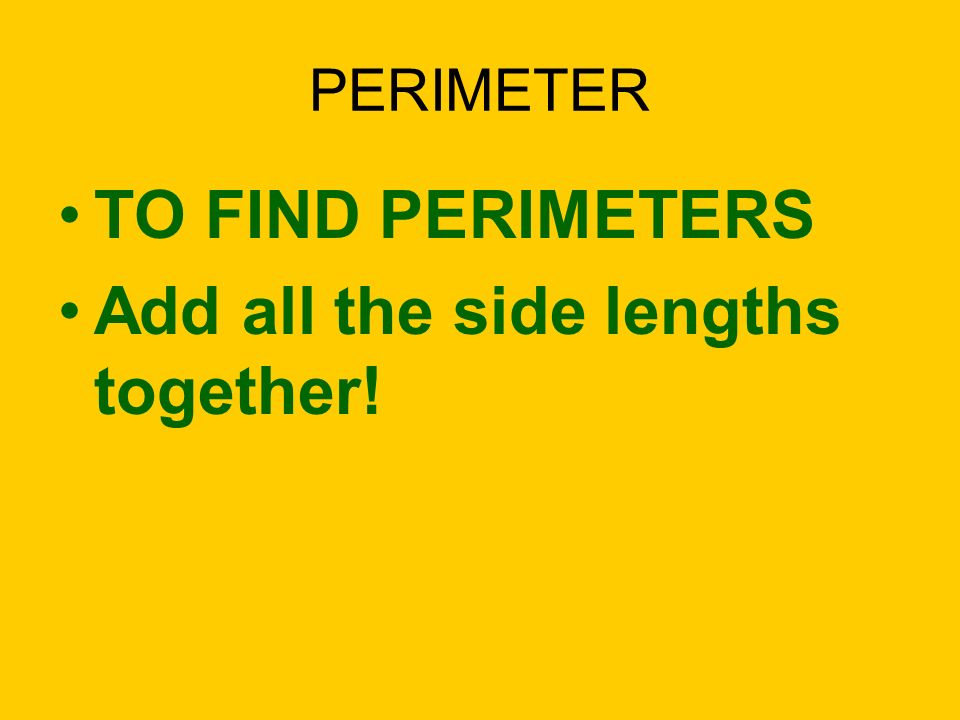 PERIMETER TO FIND PERIMETERS Add all the side lengths together!