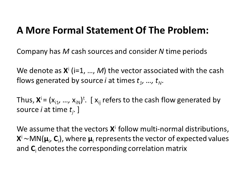A More Formal Statement Of The Problem: Company has M cash sources and consider N time periods We denote as X i (i=1, …, M) the vector associated with the cash flows generated by source i at times t 1, …, t N.