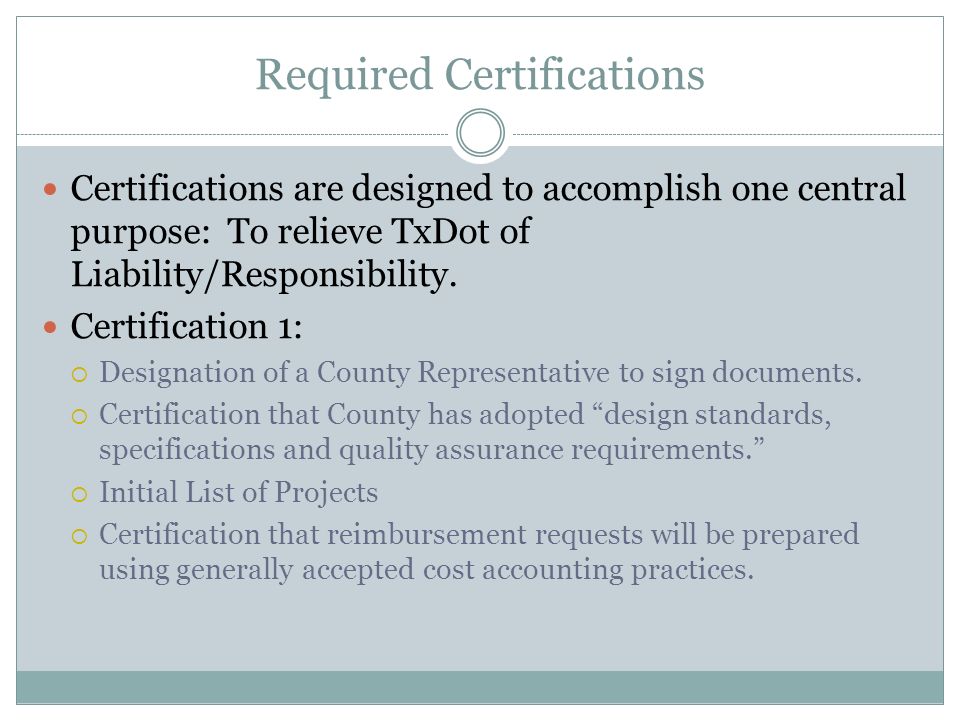 Required Certifications Certifications are designed to accomplish one central purpose: To relieve TxDot of Liability/Responsibility.
