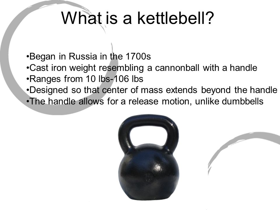 What is a kettlebell? Began in Russia in the 1700s Cast iron weight  resembling a cannonball with a handle Ranges from 10 lbs-106 lbs Designed  so that. - ppt download