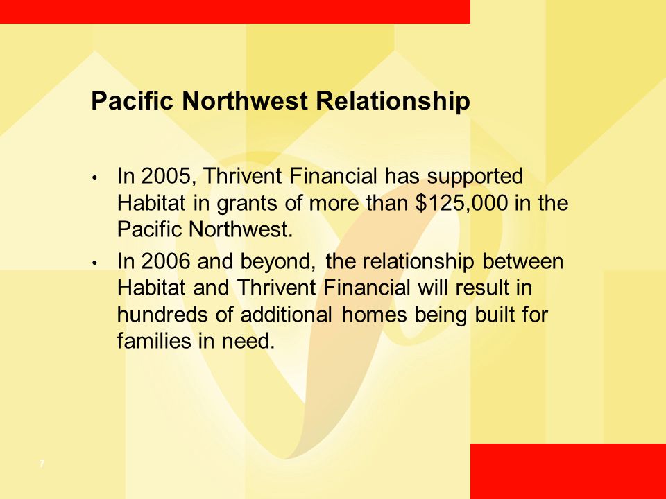 7 Pacific Northwest Relationship In 2005, Thrivent Financial has supported Habitat in grants of more than $125,000 in the Pacific Northwest.