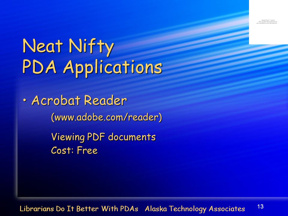 13 Librarians Do It Better With PDAs Alaska Technology Associates Neat Nifty PDA Applications Acrobat Reader Acrobat Reader(  Viewing PDF documents Cost: Free