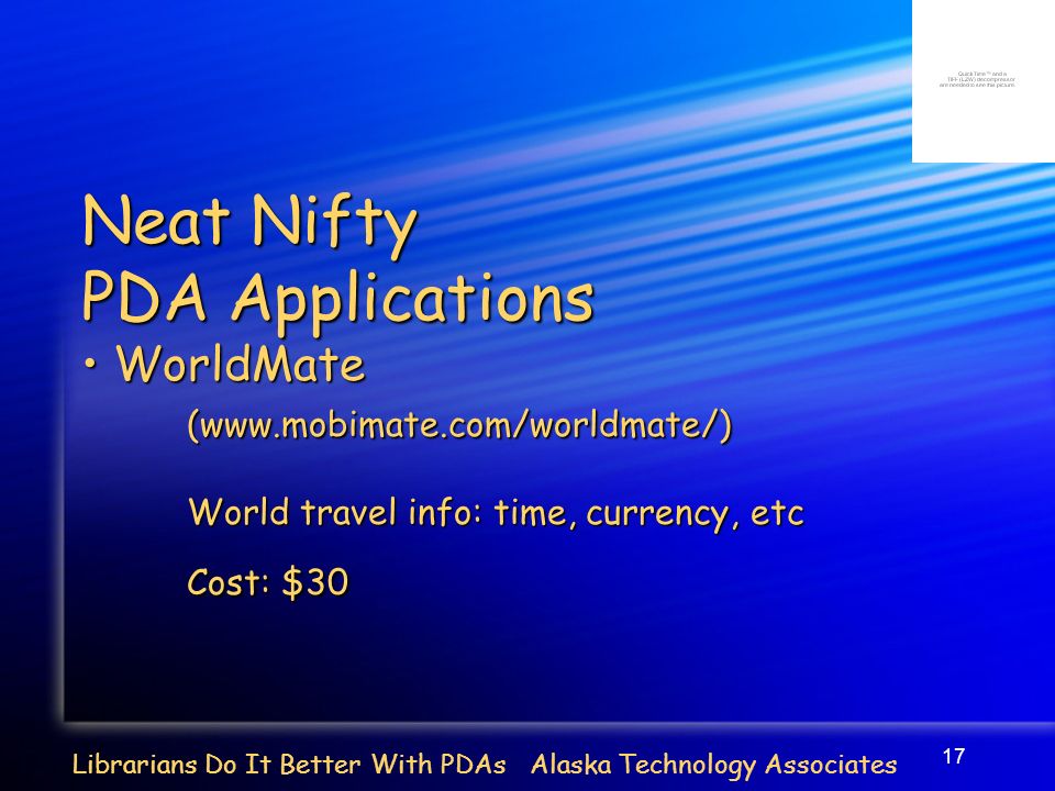 17 Librarians Do It Better With PDAs Alaska Technology Associates Neat Nifty PDA Applications WorldMate WorldMate(  World travel info: time, currency, etc Cost: $30