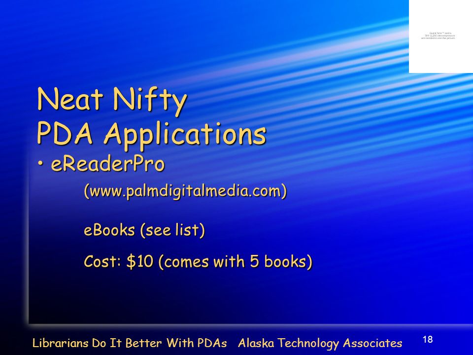18 Librarians Do It Better With PDAs Alaska Technology Associates Neat Nifty PDA Applications eReaderPro eReaderPro(  eBooks (see list) Cost: $10 (comes with 5 books)