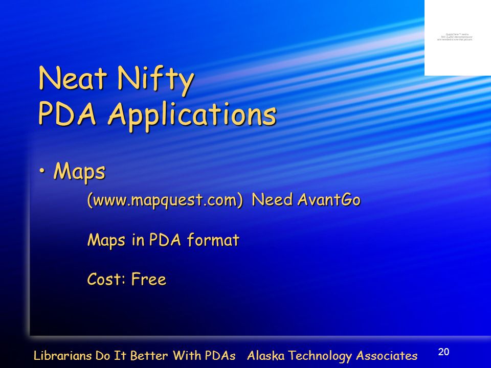 20 Librarians Do It Better With PDAs Alaska Technology Associates Neat Nifty PDA Applications Maps Maps (  Need AvantGo Maps in PDA format Cost: Free
