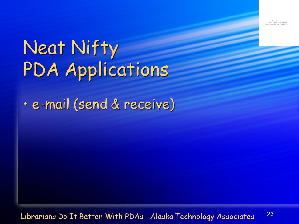 23 Librarians Do It Better With PDAs Alaska Technology Associates Neat Nifty PDA Applications  (send & receive)  (send & receive)