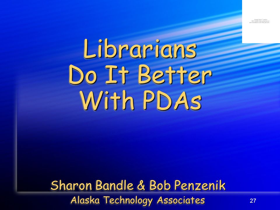 27 Librarians Do It Better With PDAs Sharon Bandle & Bob Penzenik Alaska Technology Associates Sharon Bandle & Bob Penzenik Alaska Technology Associates