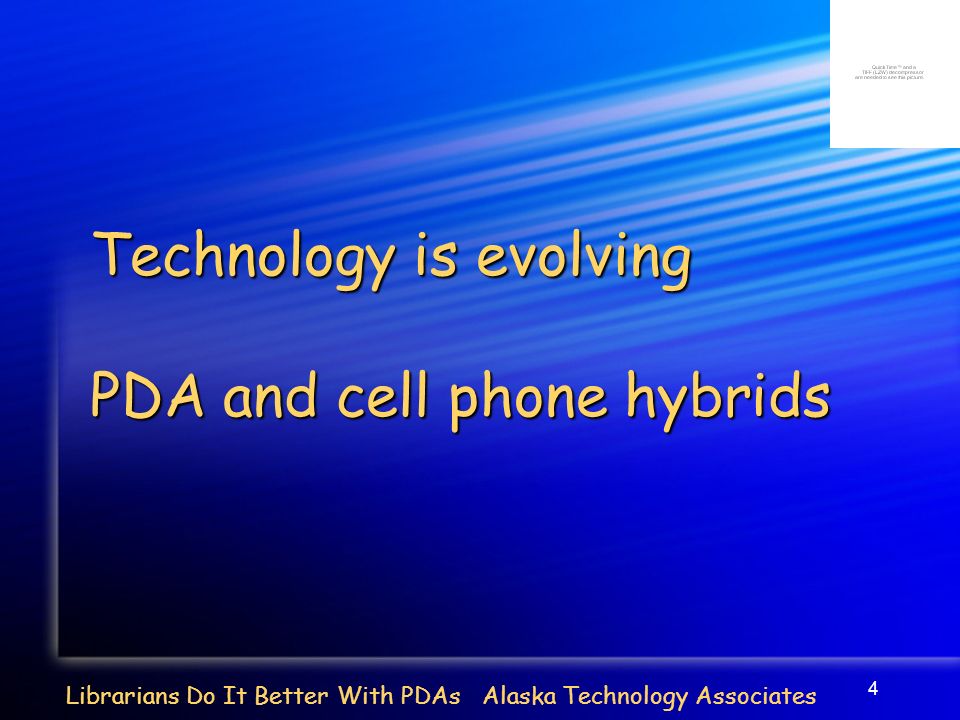 4 Librarians Do It Better With PDAs Alaska Technology Associates Technology is evolving PDA and cell phone hybrids