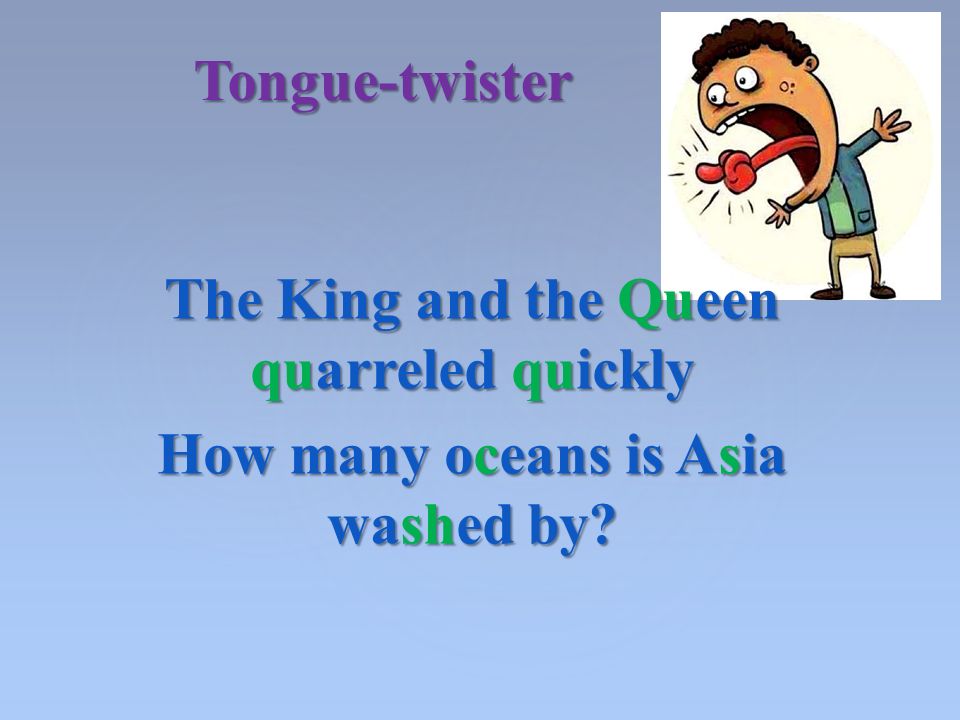 The King and the Queen quarreled quickly How many oceans is Asia washed by Tongue-twister