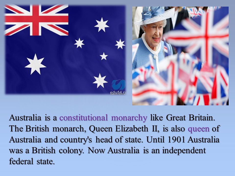 Australia is a constitutional monarchy like Great Britain.