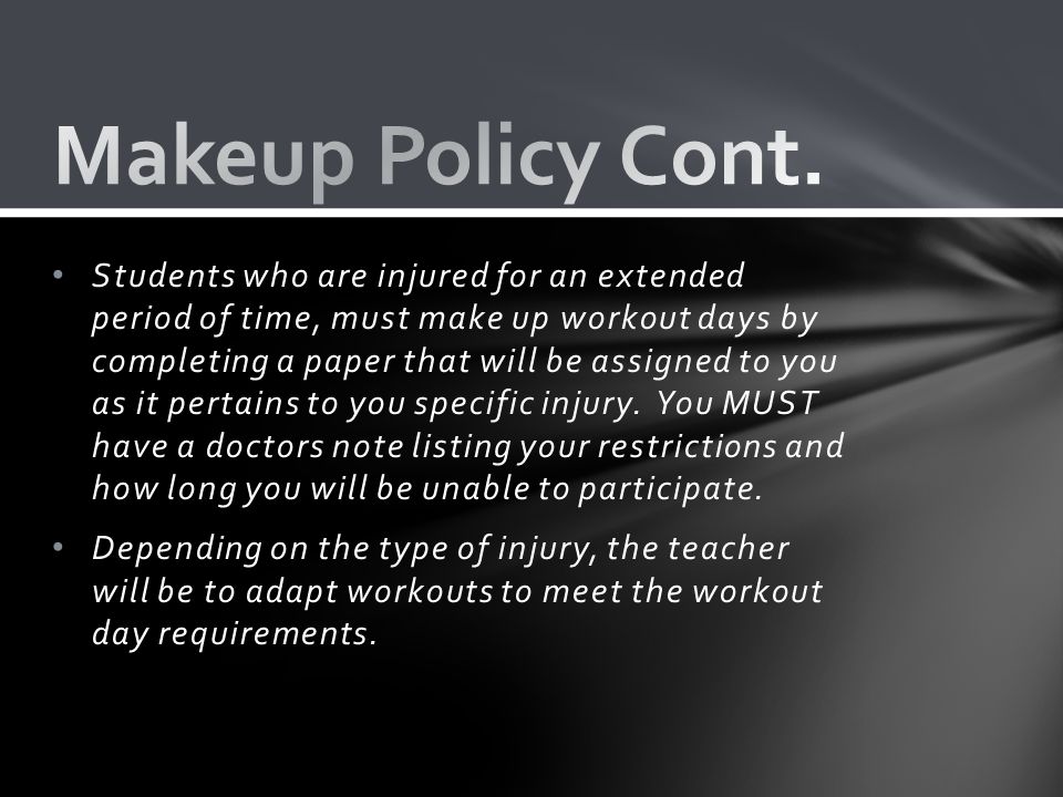 Students who are injured for an extended period of time, must make up workout days by completing a paper that will be assigned to you as it pertains to you specific injury.
