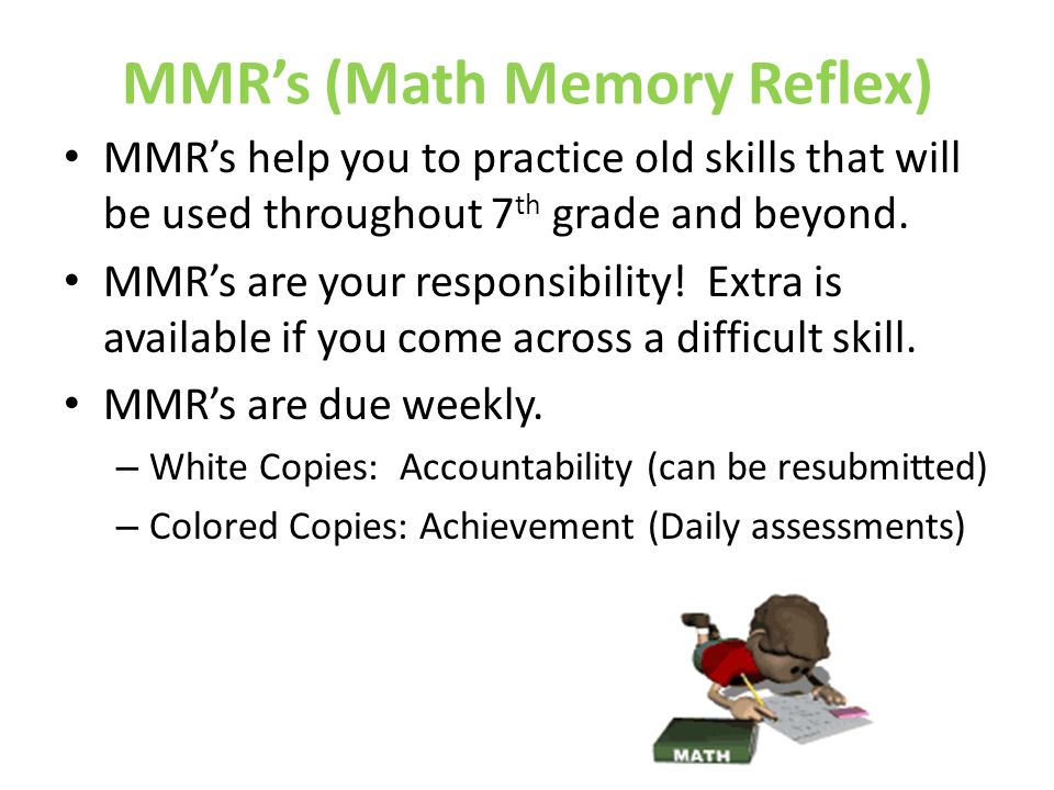 MMR’s (Math Memory Reflex) MMR’s help you to practice old skills that will be used throughout 7 th grade and beyond.
