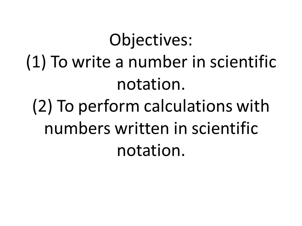 Objectives: (1) To write a number in scientific notation.