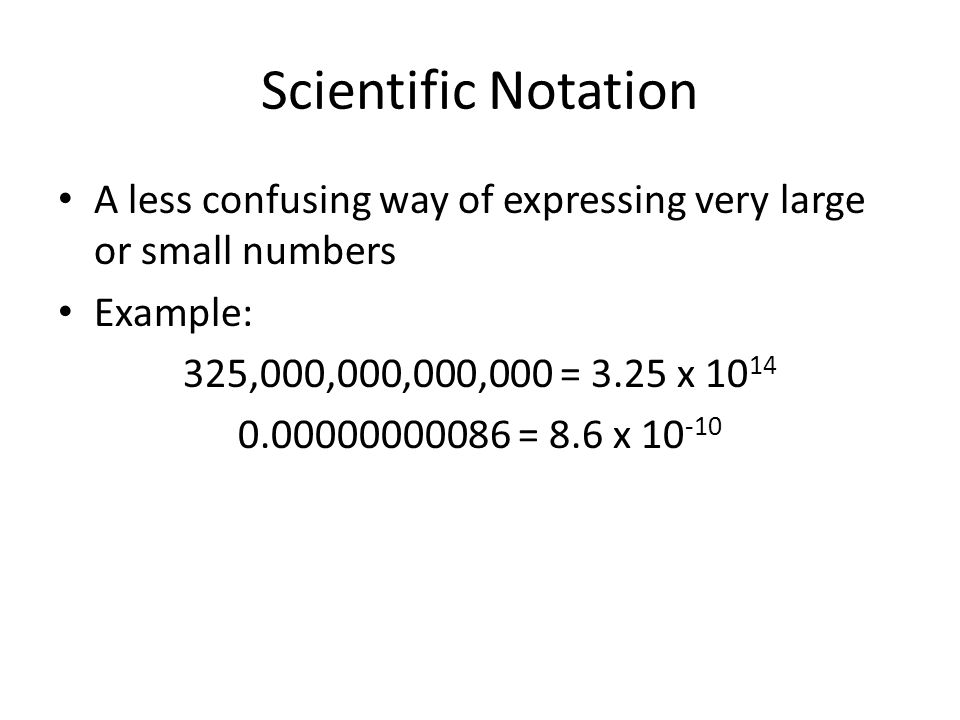 Scientific Notation A less confusing way of expressing very large or small numbers Example: 325,000,000,000,000 = 3.25 x = 8.6 x