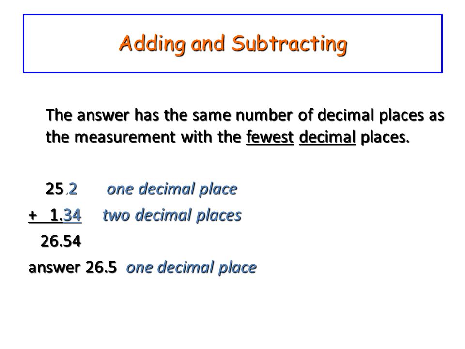 Adding and Subtracting The answer has the same number of decimal places as the measurement with the fewest decimal places.
