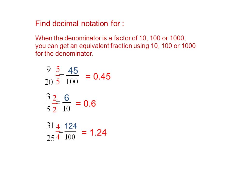 When the denominator is a factor of 10, 100 or 1000, you can get an equivalent fraction using 10, 100 or 1000 for the denominator.