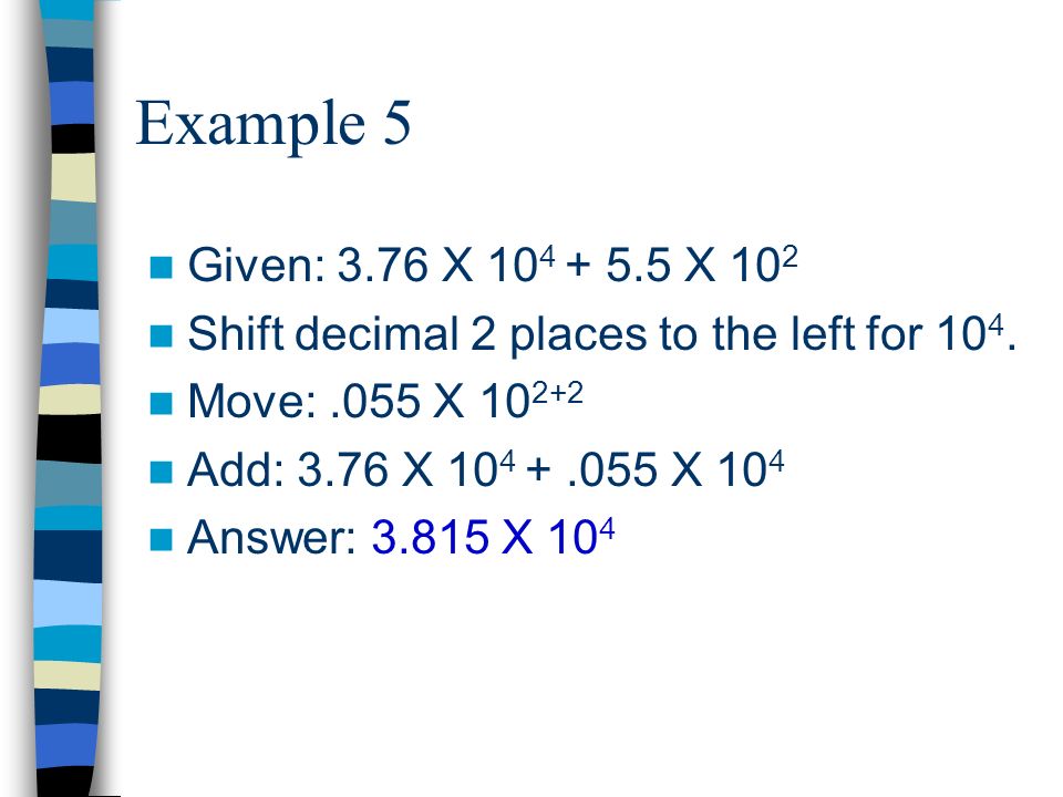 Example 5 Given: 3.76 X X 10 2 Shift decimal 2 places to the left for 10 4.