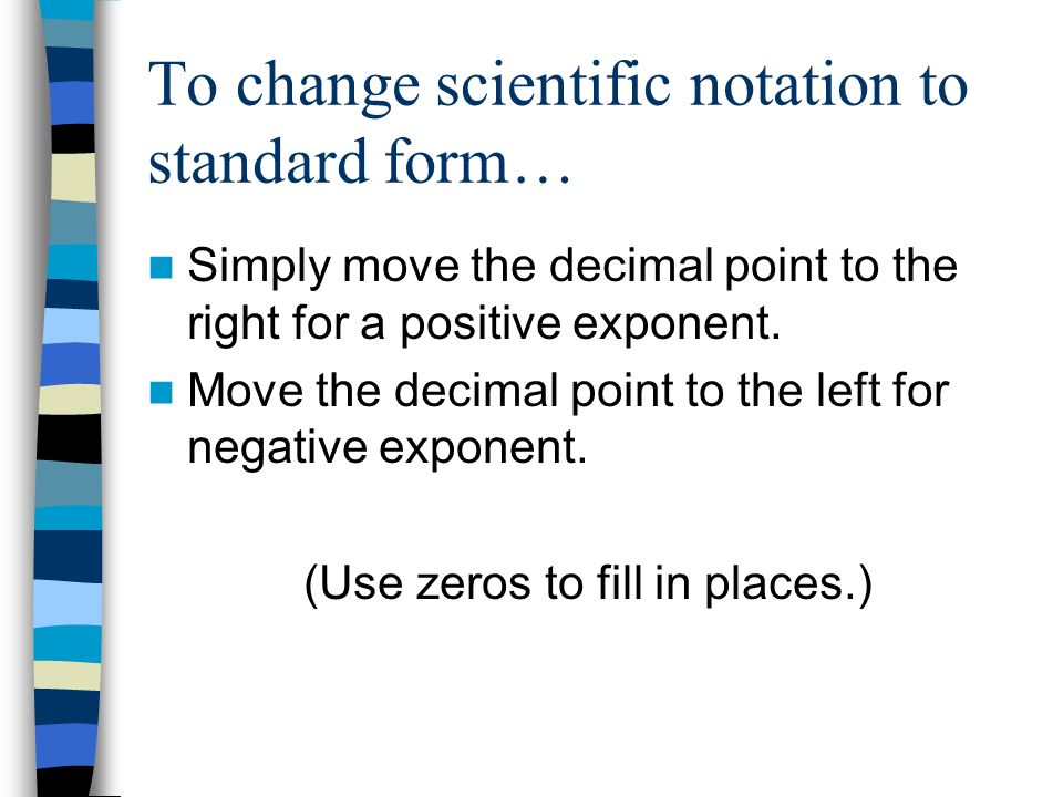 To change scientific notation to standard form… Simply move the decimal point to the right for a positive exponent.