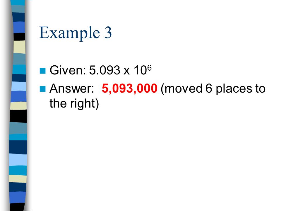 Example 3 Given: x 10 6 Answer: 5,093,000 (moved 6 places to the right)