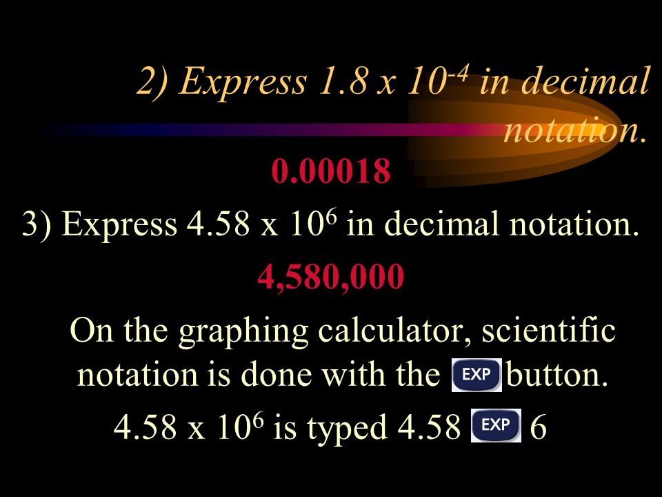 2) Express 1.8 x in decimal notation ) Express 4.58 x 10 6 in decimal notation.
