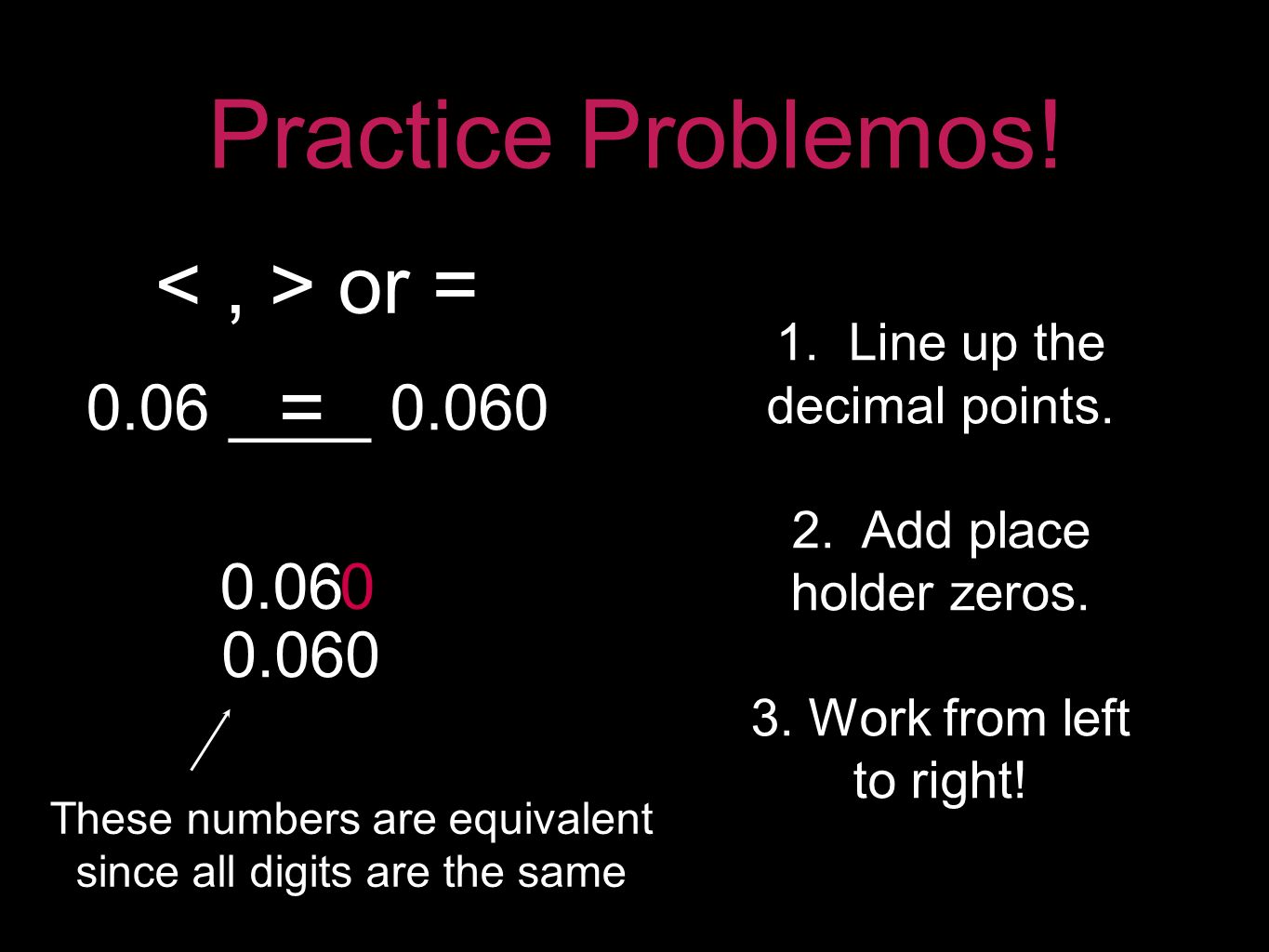 Practice Problemos ____ or = 1. Line up the decimal points.