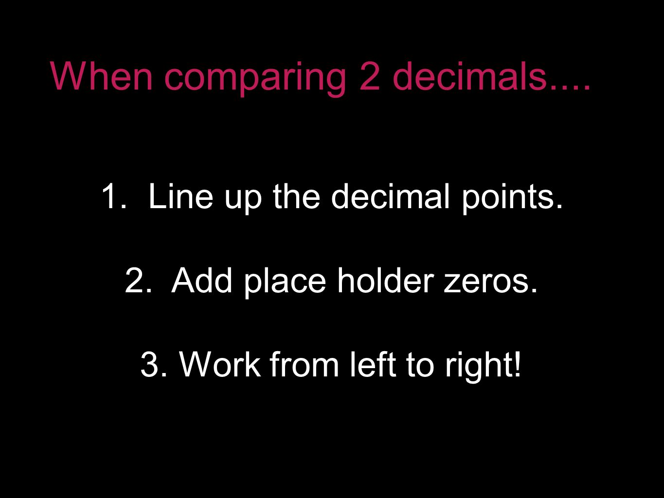 When comparing 2 decimals Line up the decimal points.