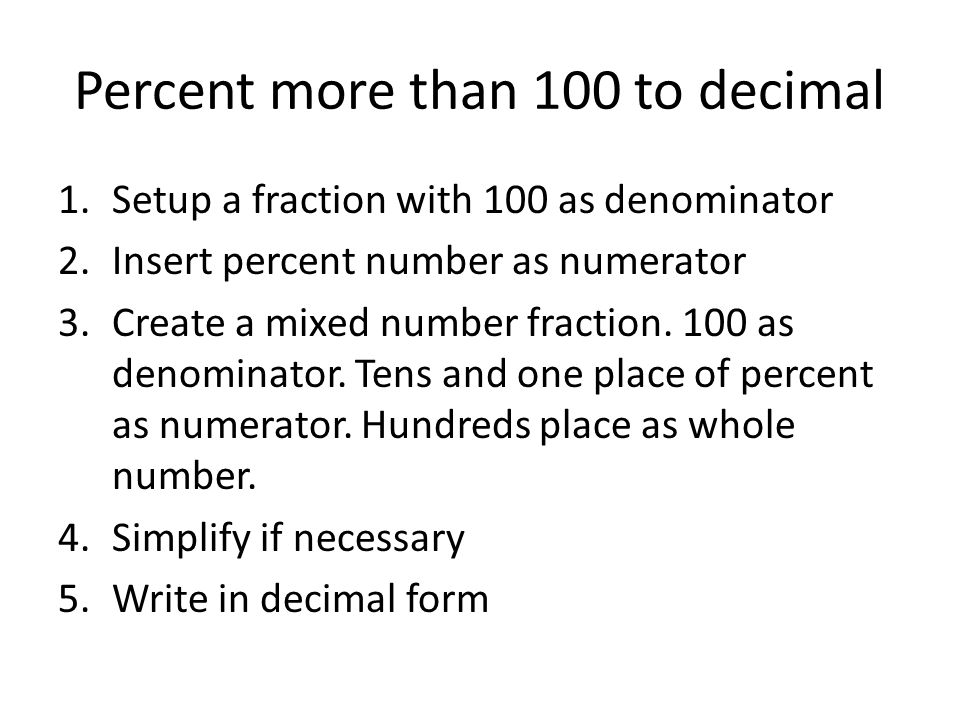 Percent more than 100 to decimal 1.Setup a fraction with 100 as denominator 2.Insert percent number as numerator 3.Create a mixed number fraction.