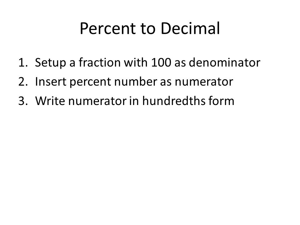 Percent to Decimal 1.Setup a fraction with 100 as denominator 2.Insert percent number as numerator 3.Write numerator in hundredths form