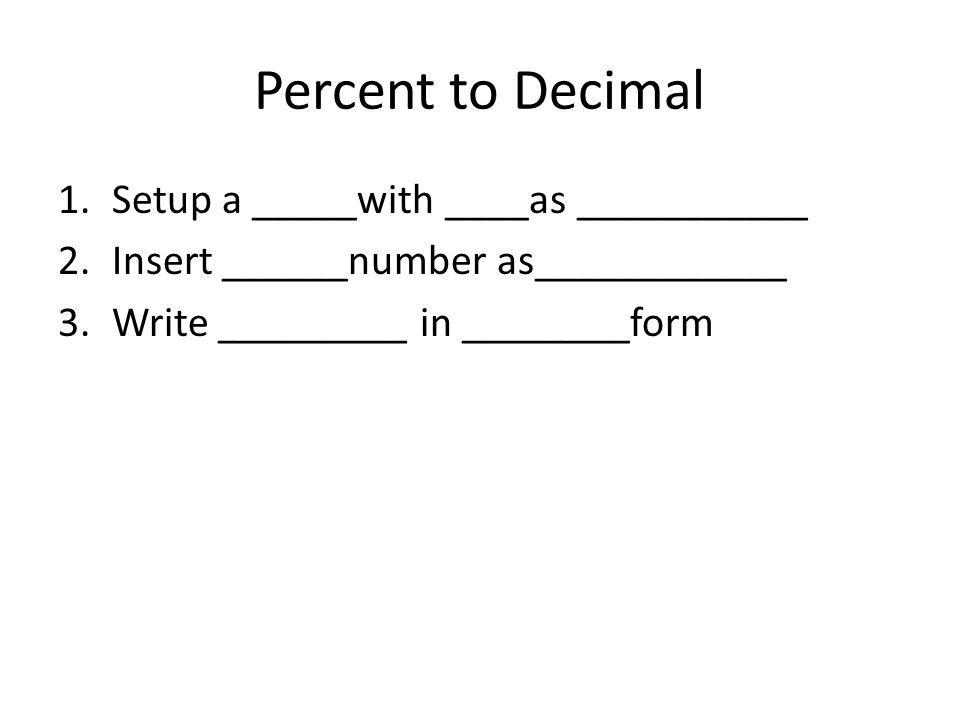 Percent to Decimal 1.Setup a _____with ____as ___________ 2.Insert ______number as____________ 3.Write _________ in ________form