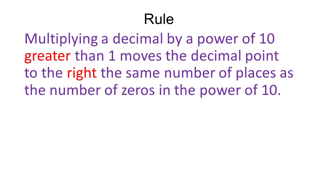 Rule Multiplying a decimal by a power of 10 greater than 1 moves the decimal point to the right the same number of places as the number of zeros in the power of 10.