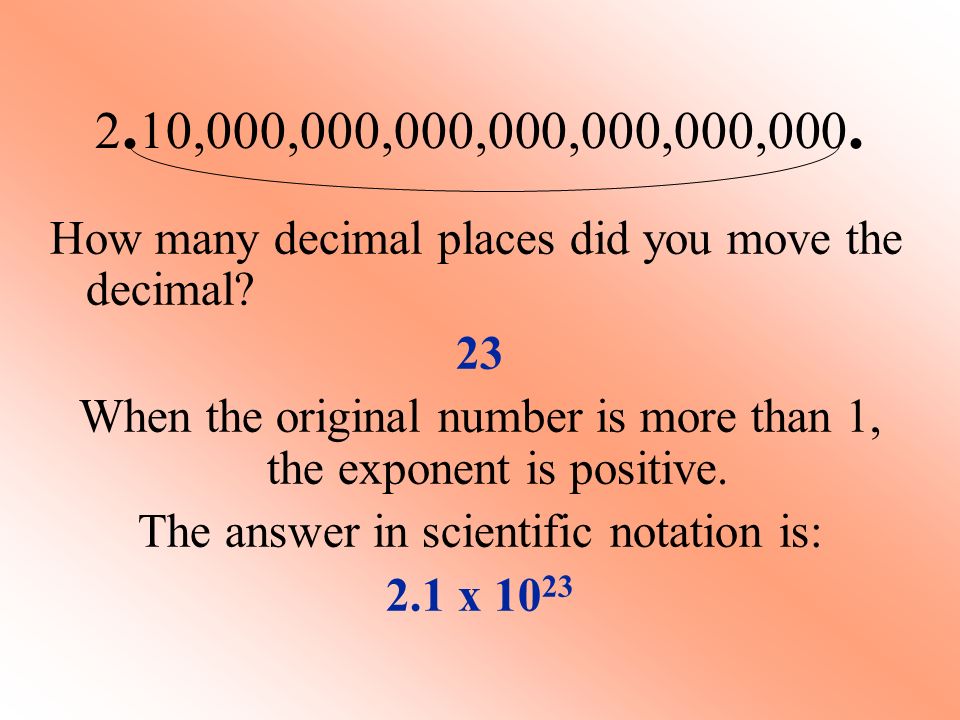 2. 10,000,000,000,000,000,000,000. How many decimal places did you move the decimal.