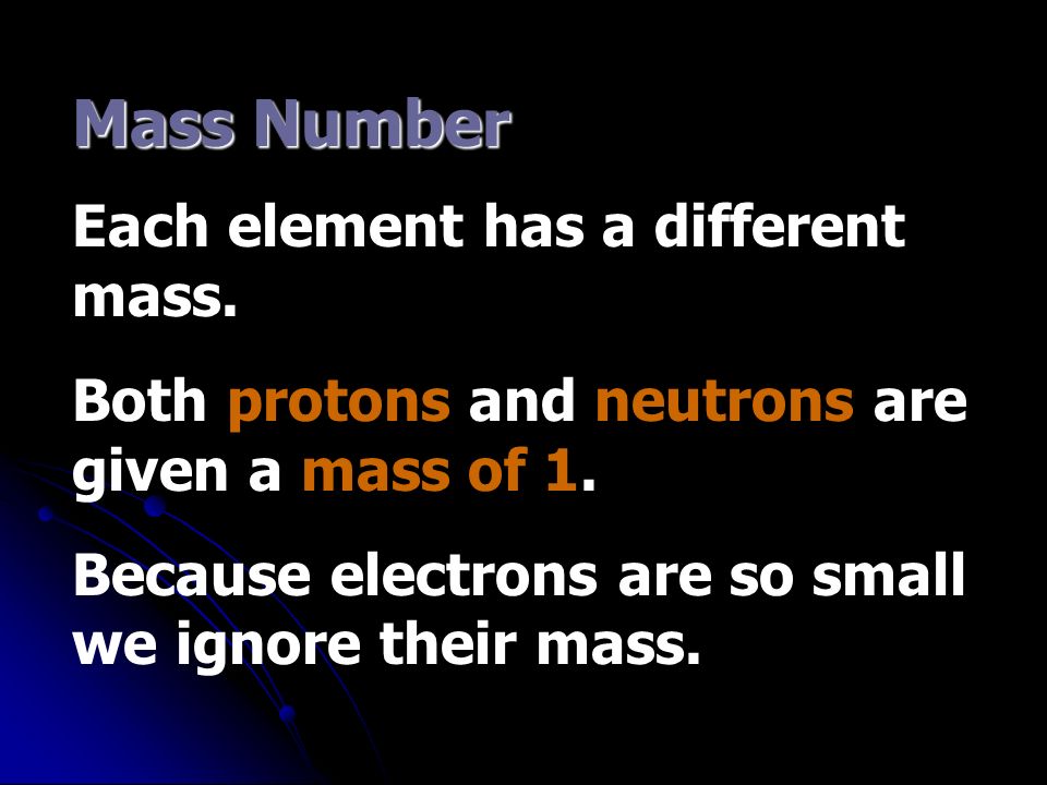 Mass Number Each element has a different mass. Both protons and neutrons are given a mass of 1.