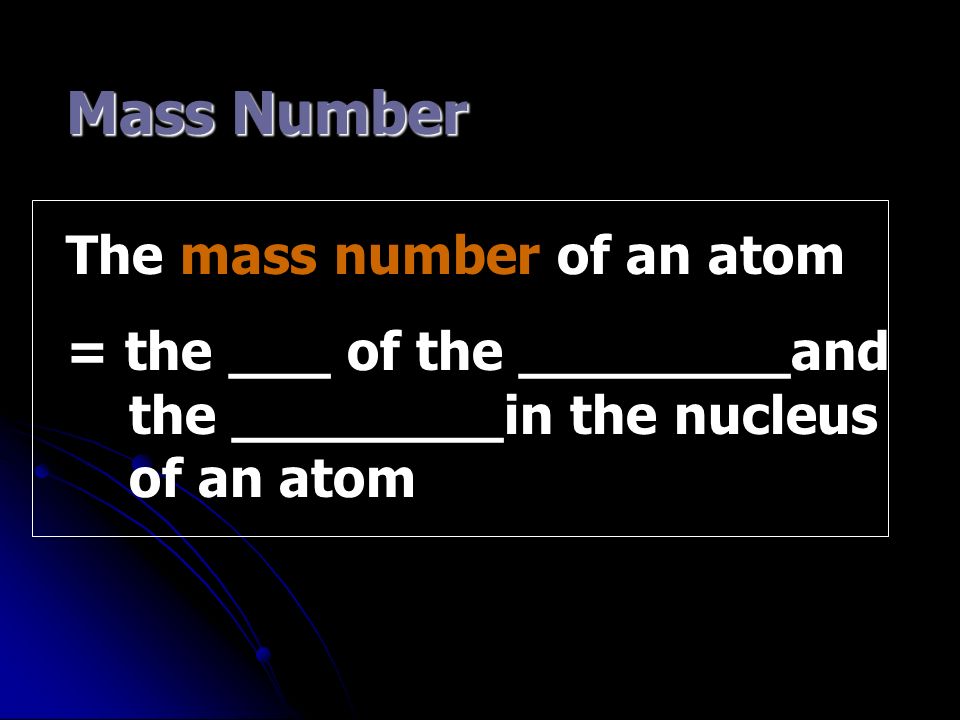 Mass Number The mass number of an atom = the ___ of the ________and the ________in the nucleus of an atom