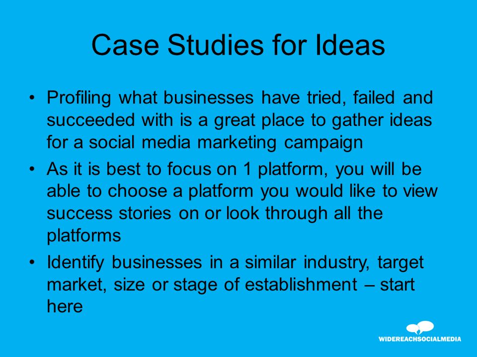 Case Studies for Ideas Profiling what businesses have tried, failed and succeeded with is a great place to gather ideas for a social media marketing campaign As it is best to focus on 1 platform, you will be able to choose a platform you would like to view success stories on or look through all the platforms Identify businesses in a similar industry, target market, size or stage of establishment – start here