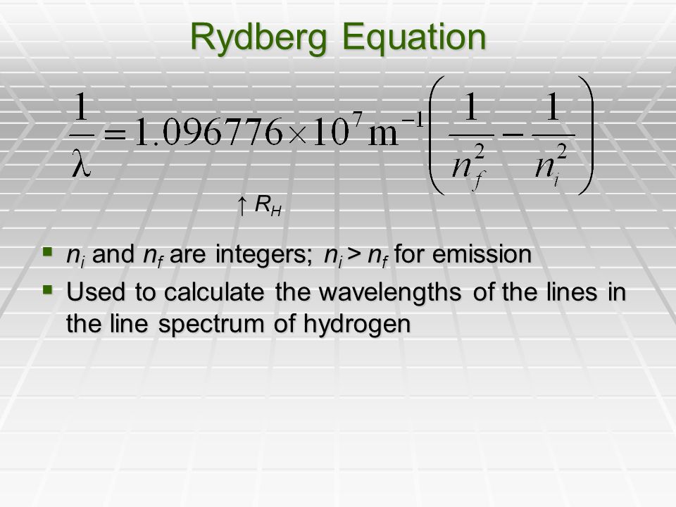 Rydberg Equation  n i and n f are integers; n i > n f for emission  Used to calculate the wavelengths of the lines in the line spectrum of hydrogen ↑ R H