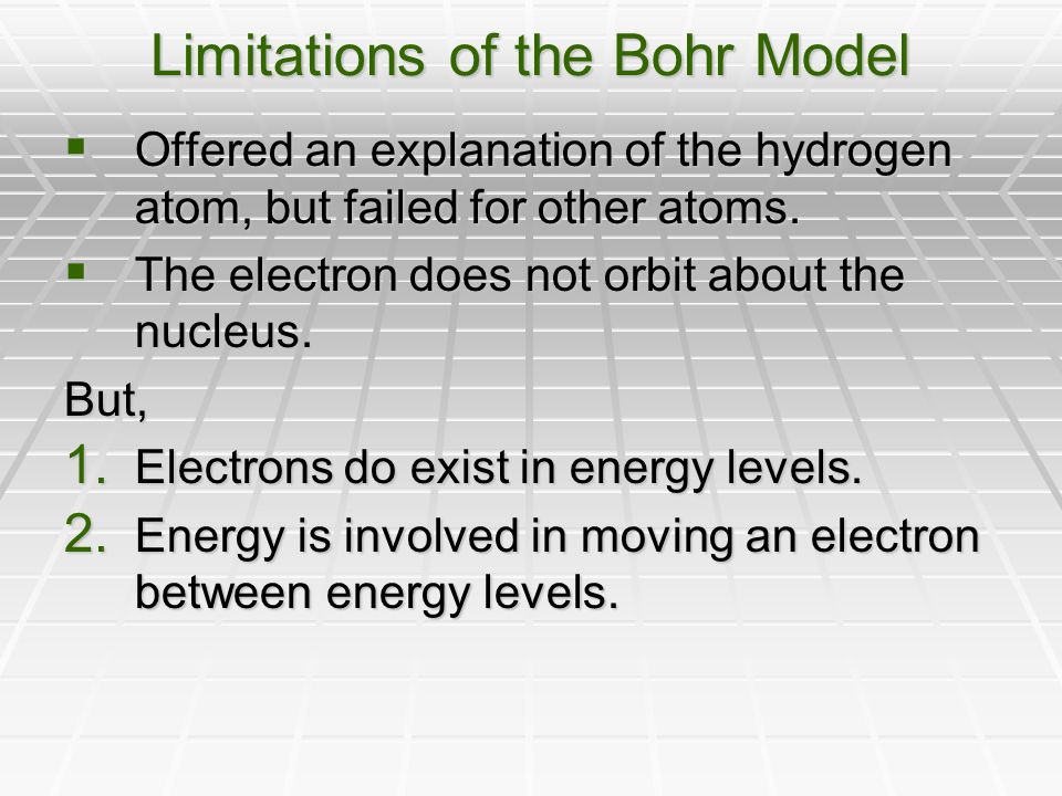 Limitations of the Bohr Model  Offered an explanation of the hydrogen atom, but failed for other atoms.