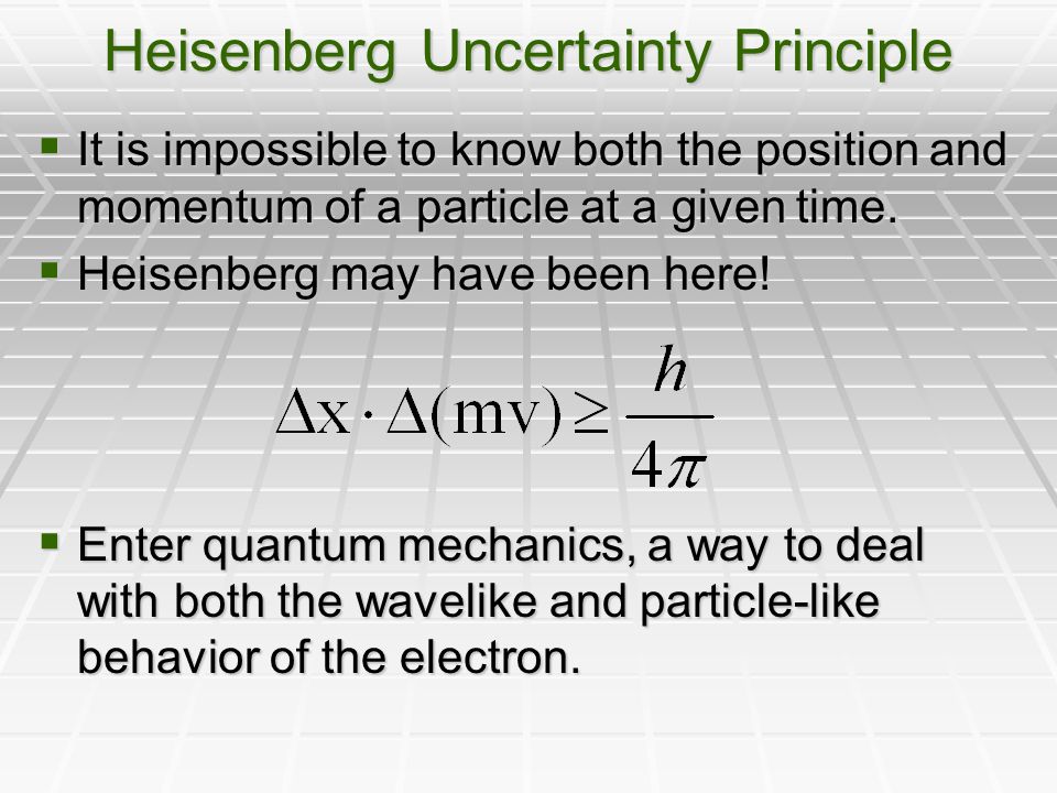 Heisenberg Uncertainty Principle  It is impossible to know both the position and momentum of a particle at a given time.