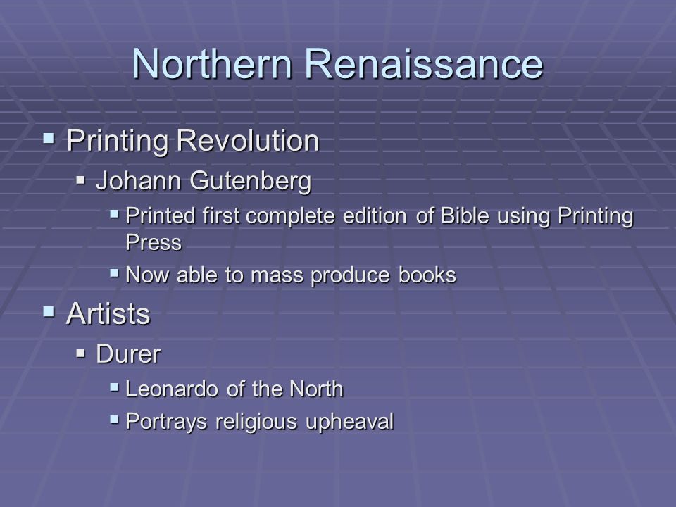 Northern Renaissance  Printing Revolution  Johann Gutenberg  Printed first complete edition of Bible using Printing Press  Now able to mass produce books  Artists  Durer  Leonardo of the North  Portrays religious upheaval
