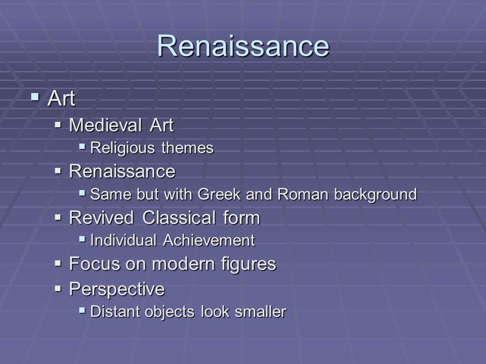 Renaissance  Art  Medieval Art  Religious themes  Renaissance  Same but with Greek and Roman background  Revived Classical form  Individual Achievement  Focus on modern figures  Perspective  Distant objects look smaller