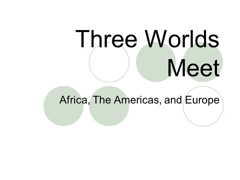 Three Worlds Meet Africa, The Americas, and Europe