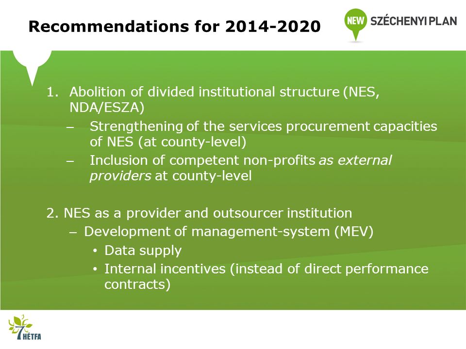 Recommendations for Abolition of divided institutional structure (NES, NDA/ESZA) – Strengthening of the services procurement capacities of NES (at county-level) – Inclusion of competent non-profits as external providers at county-level 2.
