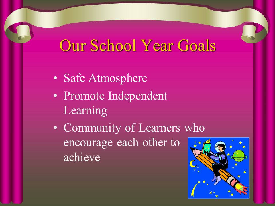 Our School Year Goals Safe Atmosphere Promote Independent Learning Community of Learners who encourage each other to achieve