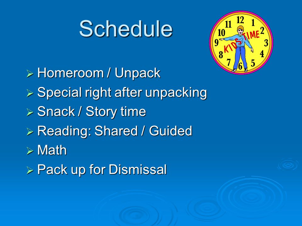Schedule  Homeroom / Unpack  Special right after unpacking  Snack / Story time  Reading: Shared / Guided  Math  Pack up for Dismissal