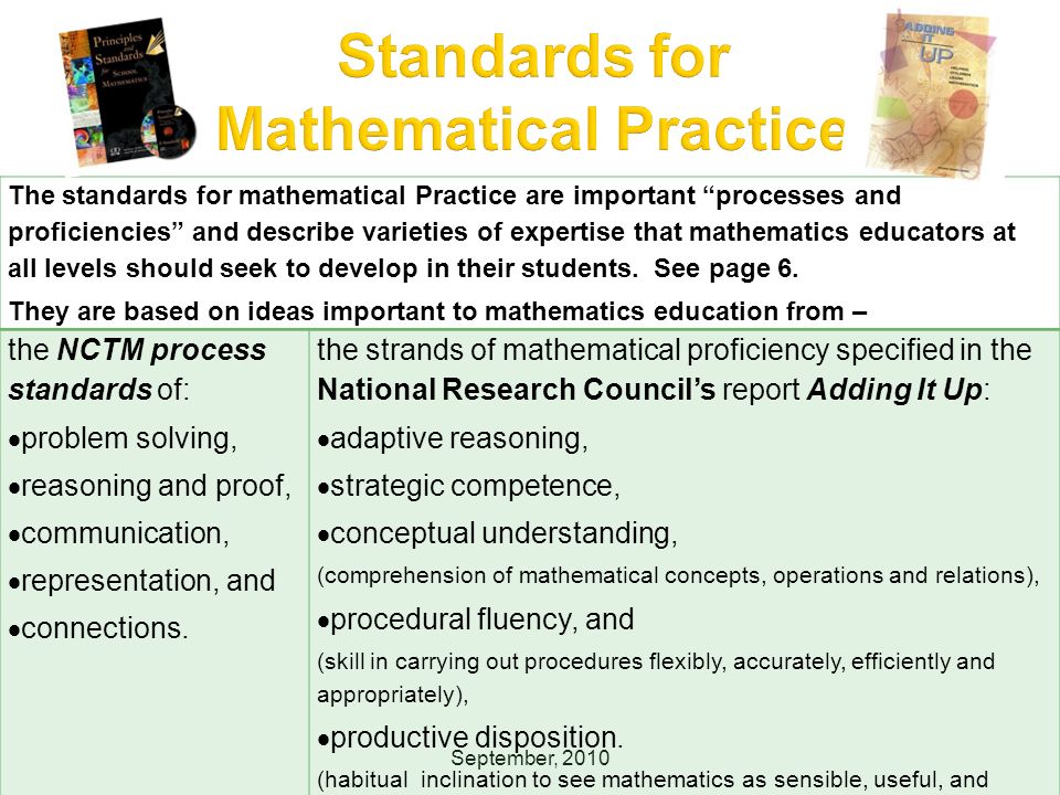 September, 2010 The standards for mathematical Practice are important processes and proficiencies and describe varieties of expertise that mathematics educators at all levels should seek to develop in their students.